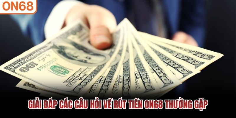 Giải đáp các câu hỏi về rút tiền ON68 thường gặp Rút tiền ON68